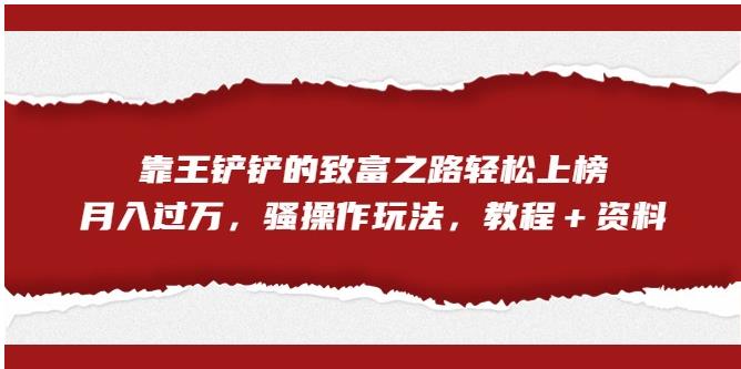 靠王铲铲的财富之路轻轻松松入选，月入破万，迷之操作游戏玩法（实例教程＋材料）【揭密】-9527素材资源站