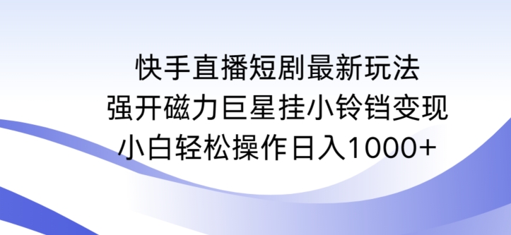 快手直播短剧最新玩法，强开磁力巨星挂小铃铛变现，小白轻松操作日入1000+【揭秘】-9527素材资源站