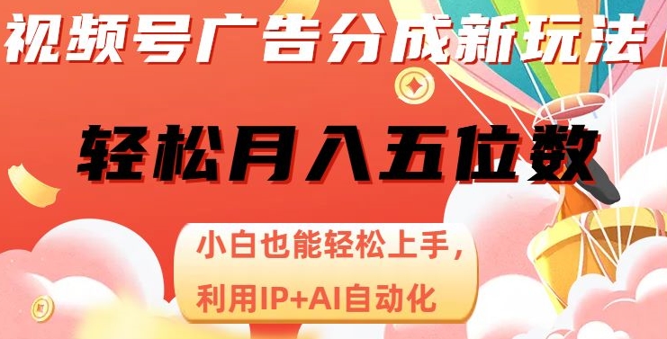 微信视频号广告分成新模式，新手也可以快速上手，运用IP AI自动化技术，轻轻松松月入五位数【揭密】-9527素材资源站
