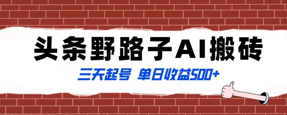 全网首发头条野路子AI搬砖玩法，纪实类超级蓝海项目，三天起号单日收益500+【揭秘】-9527素材资源站