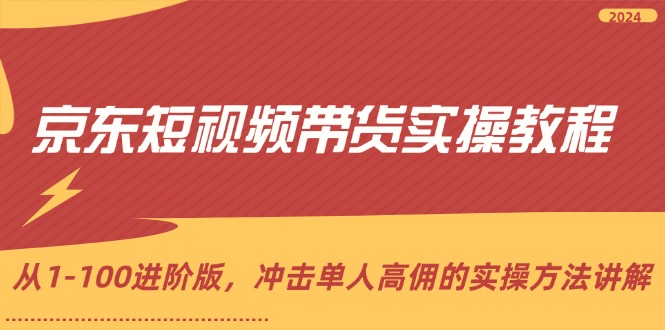 京东短视频带货实操教程，从1-100进阶版，冲击单人高佣的实操方法讲解-9527素材资源站