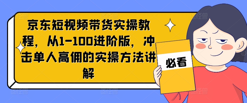 京东商城短视频卖货实际操作实例教程，从1-100升级版，冲击性1人高拥的实际操作方式解读-9527素材资源站