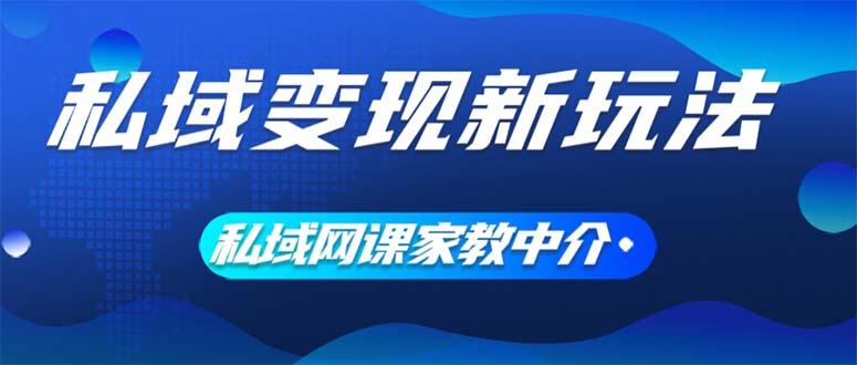（12089期）私域变现新玩法，网课家教中介，只做渠道和流量，让大学生给你打工、0…-9527素材资源站