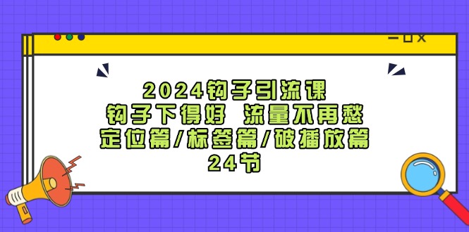 2024勾子引流课：勾子出得好总流量不会再愁，精准定位篇/标识篇/破播放视频篇/24节-9527素材资源站