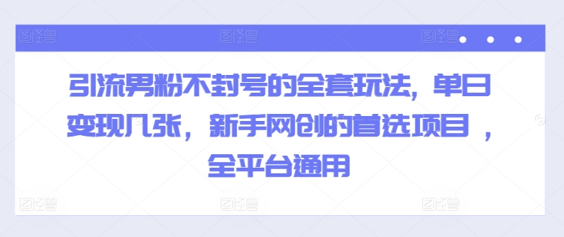 引流方法粉丝防封号的一整套游戏玩法, 单日转现多张，初学者网创的最佳选择新项目 ,全网平台通用性-9527素材资源站