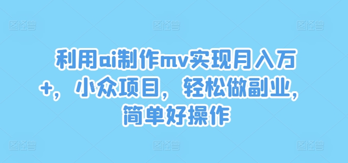运用ai制做mv完成月入万 ，冷门新项目，轻轻松松做副业，简单容易实际操作【揭密】-9527素材资源站