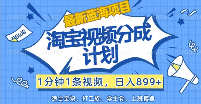 全新蓝海项目淘宝视频分为方案，1min1条短视频，日入899 ，有手就行-9527素材资源站