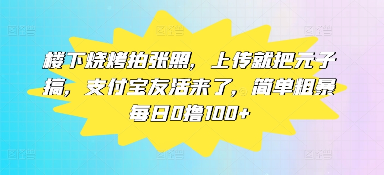 楼底下烤串拍张照片，提交便把元子搞，支付宝钱包友活来了，简单直接每日0撸100-9527素材资源站