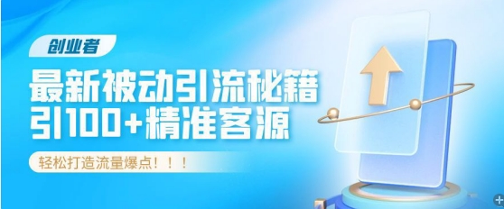 创业者必看，解锁最新被动引流秘籍，日引100+精准客源，轻松打造流量爆点!-9527素材资源站