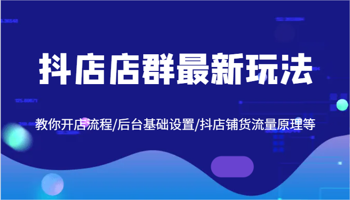 抖店店群最新玩法，教你开店流程/后台基础设置/抖店铺货流量原理等-9527素材资源站