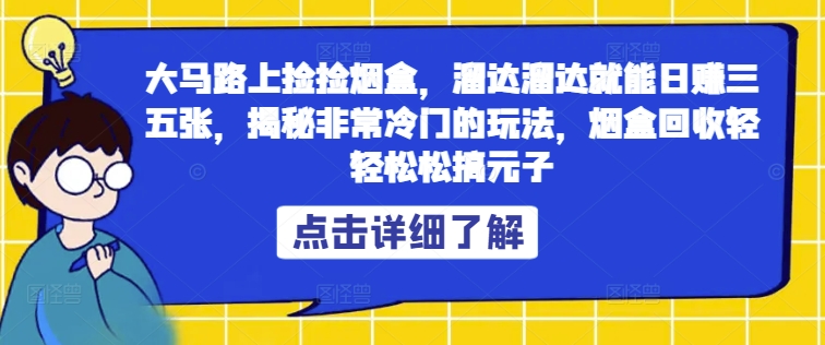 大马路上捡捡烟盒，溜达溜达就能日赚三五张，揭秘非常冷门的玩法，烟盒回收轻轻松松搞元子-9527素材资源站