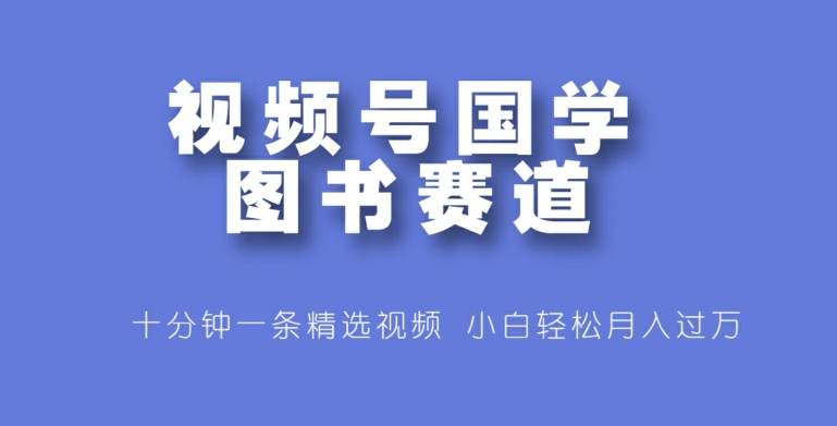 微信视频号国学经典书籍跑道，十分钟一条小视频合集，新手轻轻松松月入了万-9527素材资源站