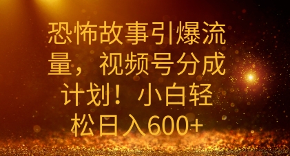 恐怖鬼故事引爆流量，礼微信视频号分为方案，新手轻轻松松日入多张-9527素材资源站
