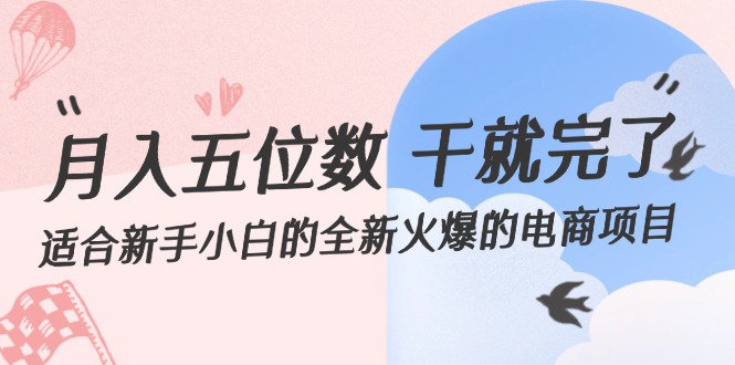 （12241期）月入五位数 干就完了 适合新手小白的全新火爆的电商项目-9527素材资源站