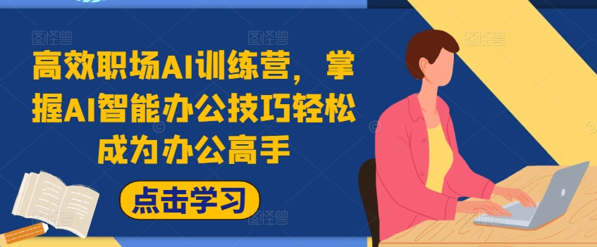 高效率初入职场AI夏令营，把握AI在线办公方法轻轻松松变成办公室大神，提高工作效率!-9527素材资源站
