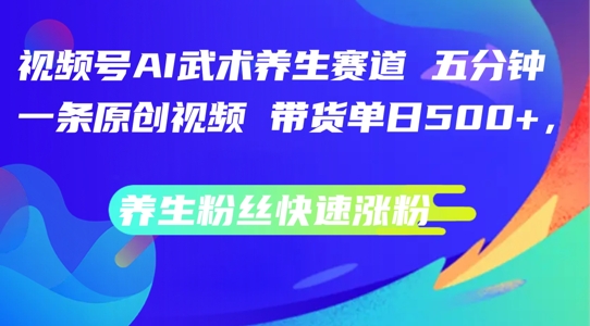 微信视频号AI传统武术健康养生跑道，五分钟一条原创短视频，带货运单日多张，健康养生粉丝们快速吸粉【揭密】-9527素材资源站