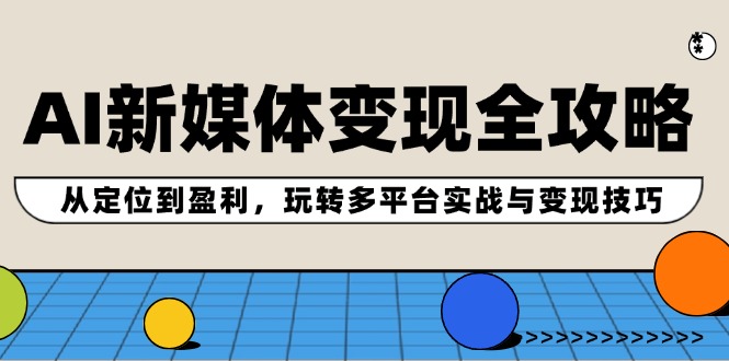 （12277期）AI新媒体变现全攻略：从定位到盈利，玩转多平台实战与变现技巧-9527素材资源站