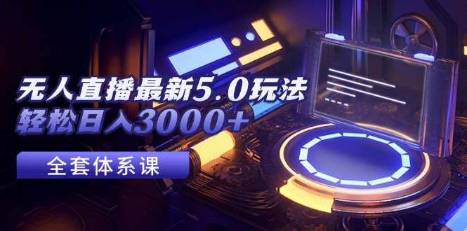 （12204期）无人直播最新5.0玩法，轻松日入3000+-9527素材资源站