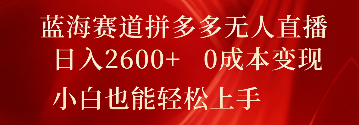 瀚海跑道拼多多平台无人直播，日入2600 ，0成本费转现，新手也可以快速上手-9527素材资源站