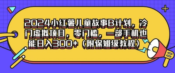 2024小红薯儿童故事B计划，冷门虚拟项目，零门槛，一部手机也能日入3张(附保姆级教程)-9527素材资源站