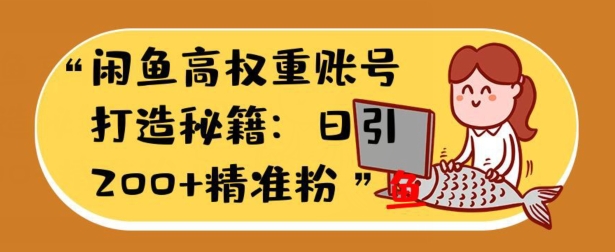 闲鱼平台高权重账户打造出秘笈：日引200 精准流量人群，轻轻松松转现实战演练手册-9527素材资源站