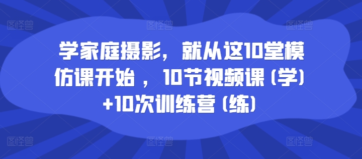 学家庭摄影，便从这10堂效仿课逐渐 ，10节视频课程(学) 10次夏令营(练)-9527素材资源站