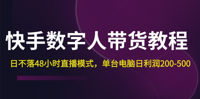 （12129期）快手-数字人带货教程，日不落48小时直播模式，单台电脑日利润200-500-9527素材资源站