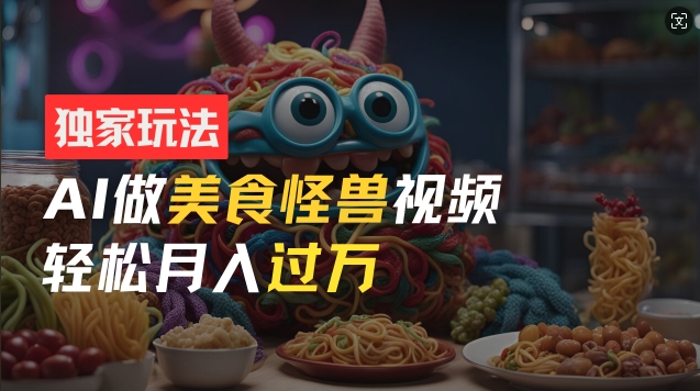零门槛实际操作，AI特色美食怪物小视频游戏玩法，月入了万初学者也可以做【揭密】-9527素材资源站