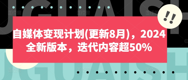 自媒体变现方案(升级8月)，2024官方正版，迭代更新具体内容超50%-9527素材资源站