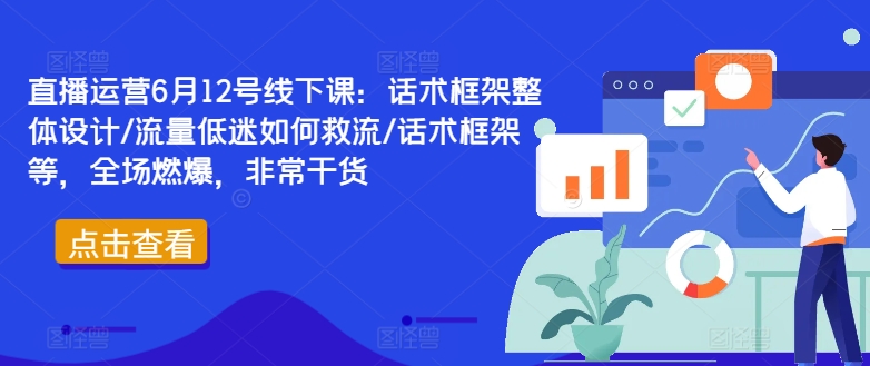 直播运营6月12号线下课：话术框架整体设计/流量低迷如何救流/话术框架等，全场燃爆，非常干货-9527素材资源站