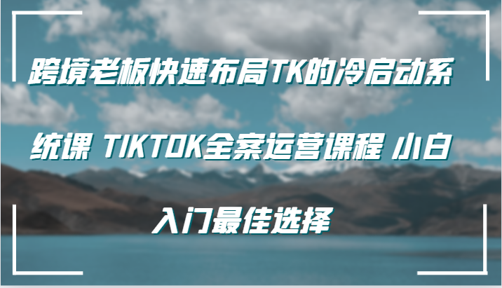 跨境电商老总快速布局TK的冷启系统软件课 TIKTOK软装营销课程 新手新手入门最好的选择-9527素材资源站