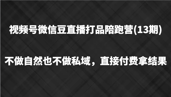 微信视频号微信豆直播打品陪跑(13期)，不去做不自然流不做公域，立即付钱拿结果-9527素材资源站