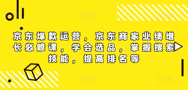 京东商城爆品经营，京东卖家业绩提升必修课程（无水印图片版），懂得选款，把握检索专业技能，提高排名等-9527素材资源站