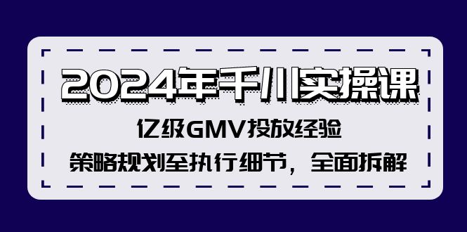 （12189期）2024年千川实操课，亿级GMV投放经验，策略规划至执行细节，全面拆解-9527素材资源站