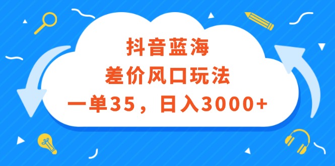 （12322期）抖音蓝海差价风口玩法，一单35，日入3000+-9527素材资源站