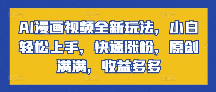 AI动漫视频全新玩法，新手快速上手，快速吸粉，原创设计满满的，盈利多多的-9527素材资源站