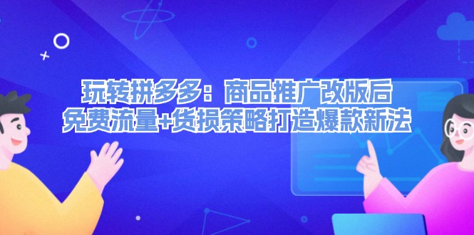 轻松玩拼多多平台：商品推广改版后流量 质损对策推出爆款旧法-9527素材资源站
