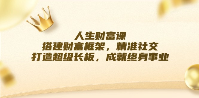 成功人生课：构建财运架构，精确社交媒体，打造出超级长板，造就终身事业-9527素材资源站