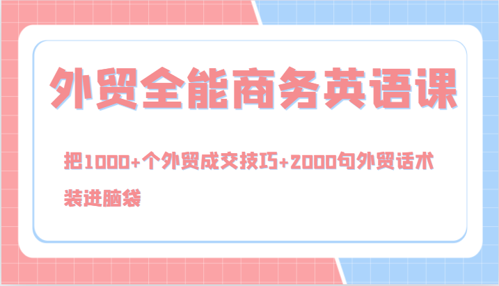 外贸全能商务英语课，把1000+个外贸成交技巧+2000句外贸话术，装进脑袋（144节）-9527素材资源站
