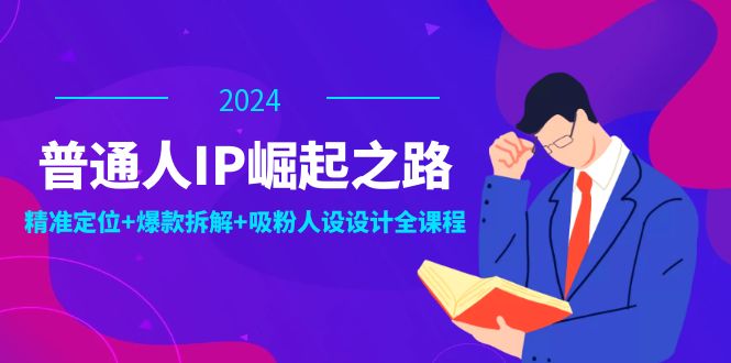 普通人IP崛起之路：打造个人品牌，精准定位+爆款拆解+吸粉人设设计全课程-9527素材资源站