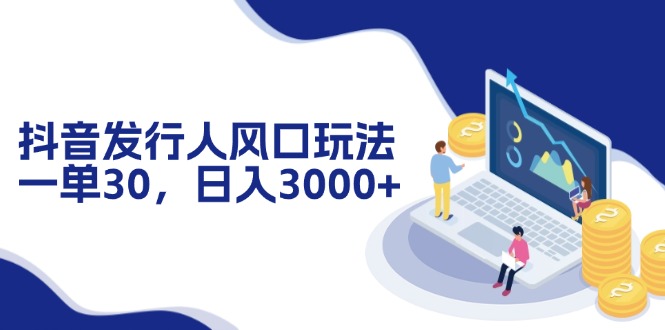 （12418期）抖音发行人风口玩法，一单30，日入3000+-9527素材资源站