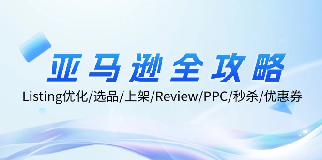 （12416期）亚马逊全攻略：Listing优化/选品/上架/Review/PPC/秒杀/优惠券/无水印课-9527素材资源站