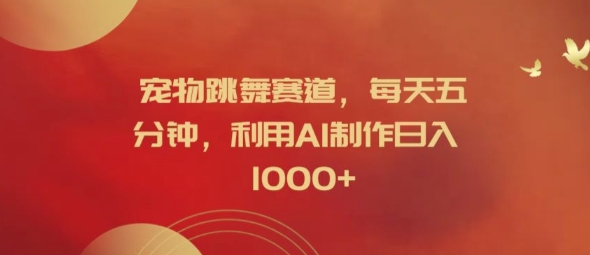 宠物跳舞赛道，每天五分钟，利用AI制作日入1k【揭秘】-9527素材资源站