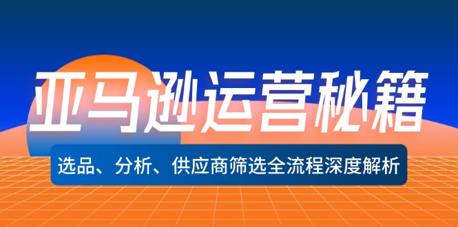亚马逊运营秘籍：选品、分析、供应商筛选全流程深度解析-9527素材资源站