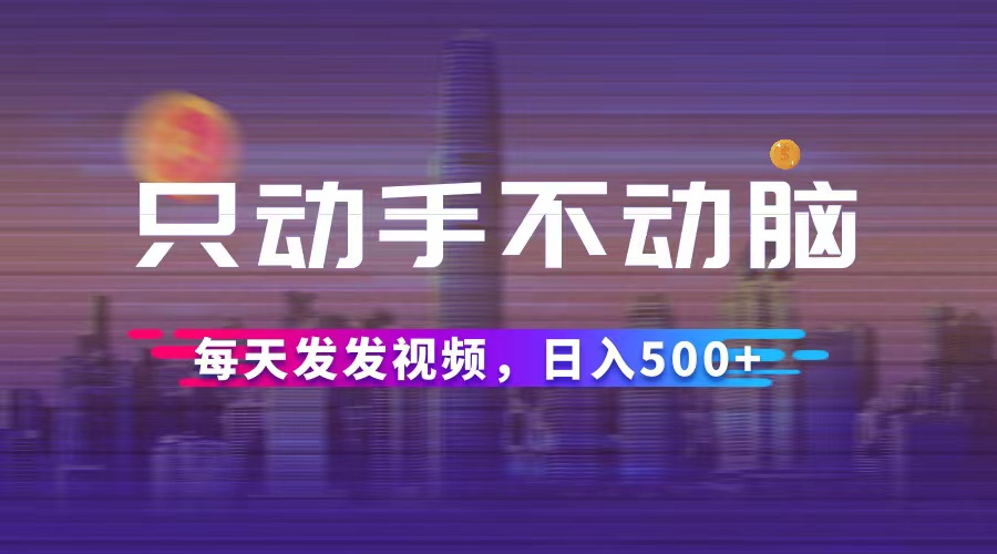 （12433期）只动手不动脑，每天发发视频，日入500+-9527素材资源站