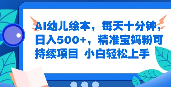 AI幼儿绘本，每天十分钟，日入500+，精准宝妈粉可持续项目，小白轻松上手-9527素材资源站