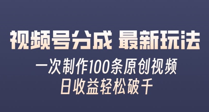 视频号分成最新玩法，一次无脑制作100条原创视频，收益轻松破千，适合小白-9527素材资源站