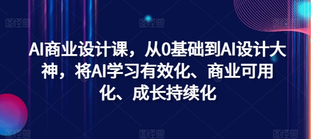 AI商业设计课，从0基础到AI设计大神，将AI学习有效化、商业可用化、成长持续化-9527素材资源站