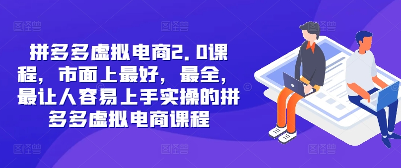 拼多多虚拟电商2.0项目，市面上最好，最全，最让人容易上手实操的拼多多虚拟电商课程-9527素材资源站