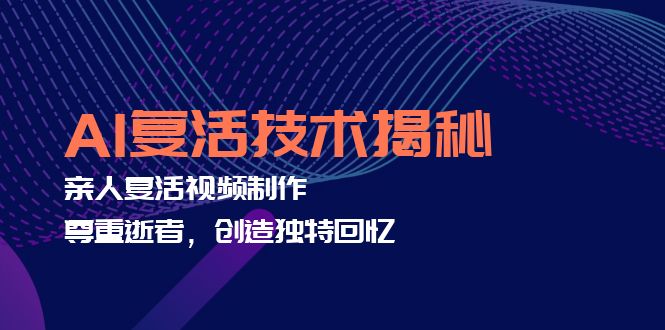 （12483期）AI复活技术揭秘：亲人复活视频制作，尊重逝者，创造独特回忆-9527素材资源站
